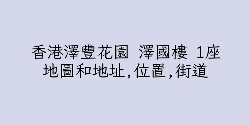 香港澤豐花園 澤國樓 1座地圖和地址,位置,街道