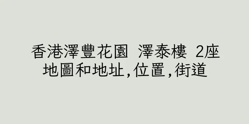 香港澤豐花園 澤泰樓 2座地圖和地址,位置,街道