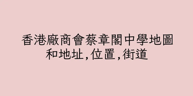 香港廠商會蔡章閣中學地圖和地址,位置,街道