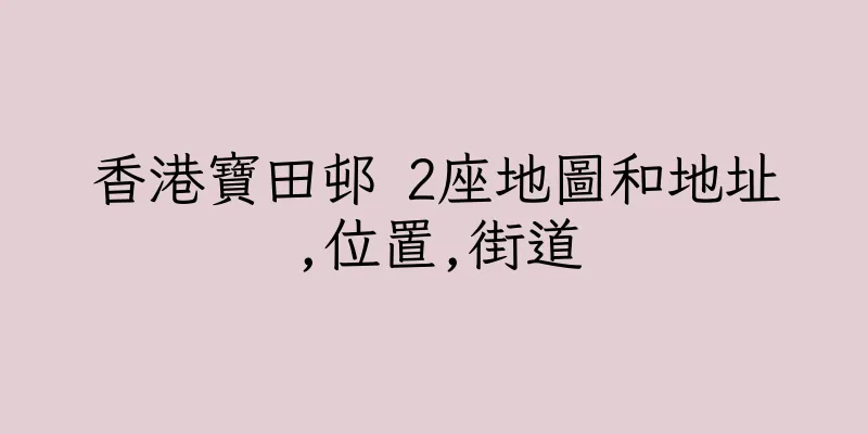 香港寶田邨 2座地圖和地址,位置,街道