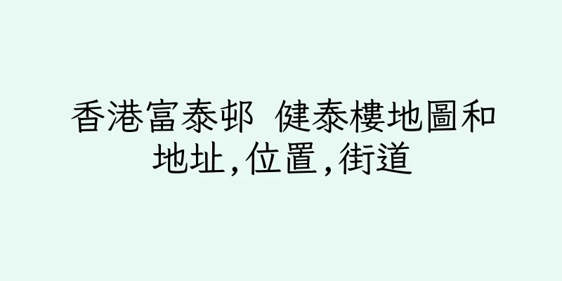 香港富泰邨 健泰樓地圖和地址,位置,街道
