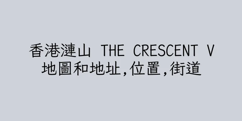 香港漣山 THE CRESCENT V地圖和地址,位置,街道