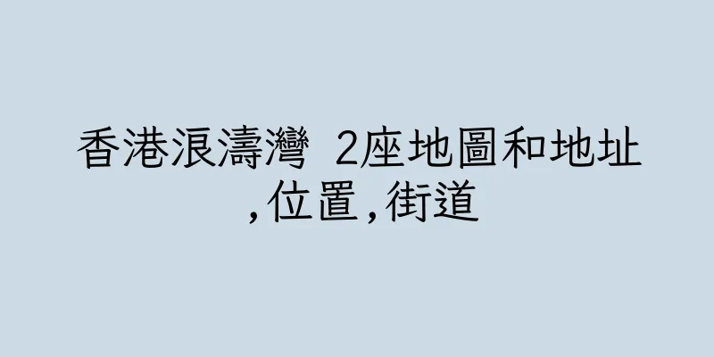 香港浪濤灣 2座地圖和地址,位置,街道