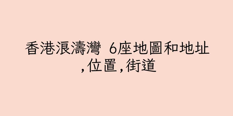 香港浪濤灣 6座地圖和地址,位置,街道