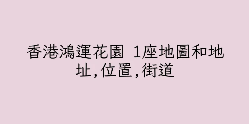 香港鴻運花園 1座地圖和地址,位置,街道