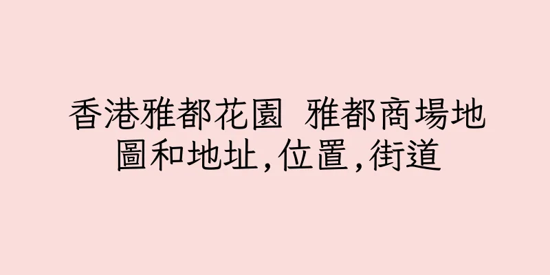 香港雅都花園 雅都商場地圖和地址,位置,街道