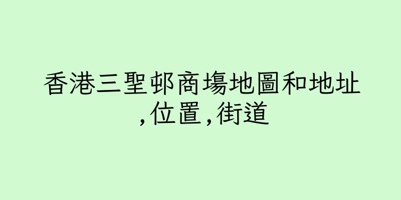 香港三聖邨商塲地圖和地址,位置,街道