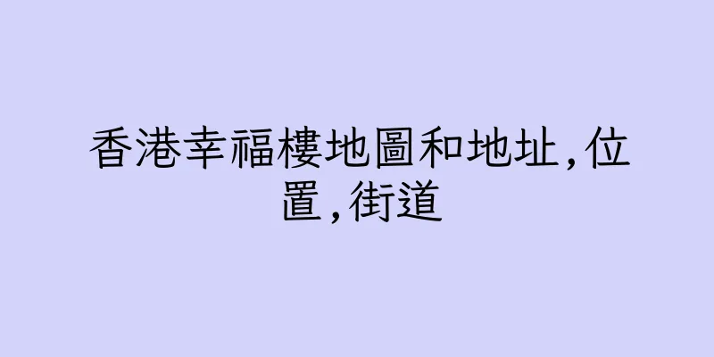 香港幸福樓地圖和地址,位置,街道