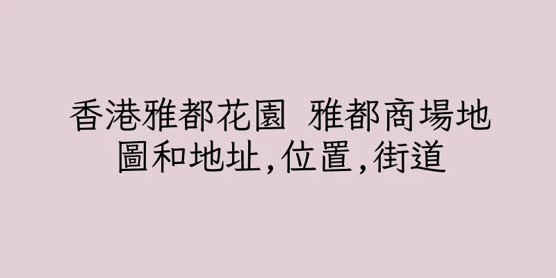 香港雅都花園 雅都商場地圖和地址,位置,街道