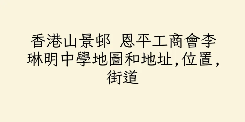 香港山景邨 恩平工商會李琳明中學地圖和地址,位置,街道