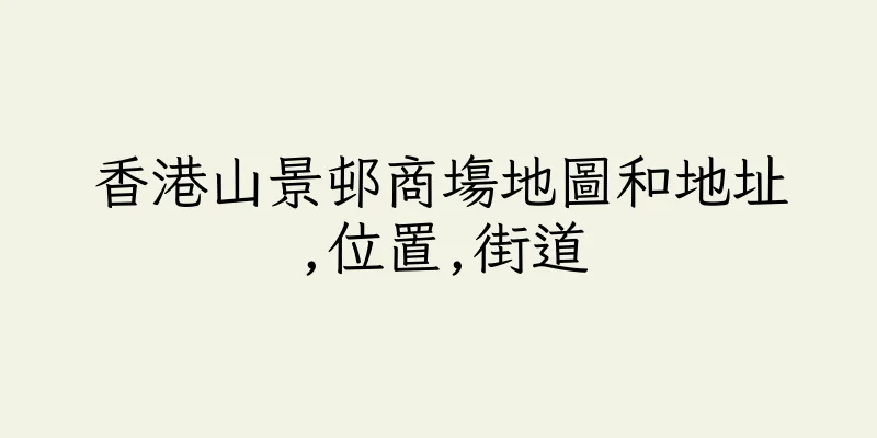 香港山景邨商塲地圖和地址,位置,街道