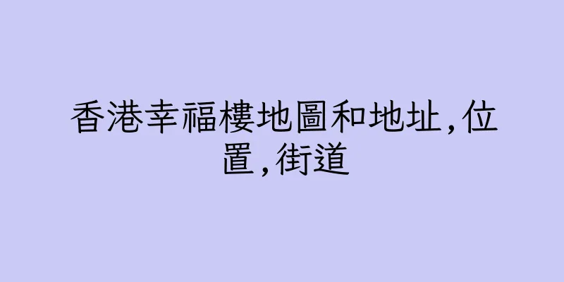 香港幸福樓地圖和地址,位置,街道