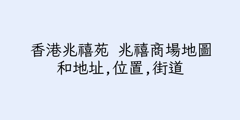 香港兆禧苑 兆禧商場地圖和地址,位置,街道