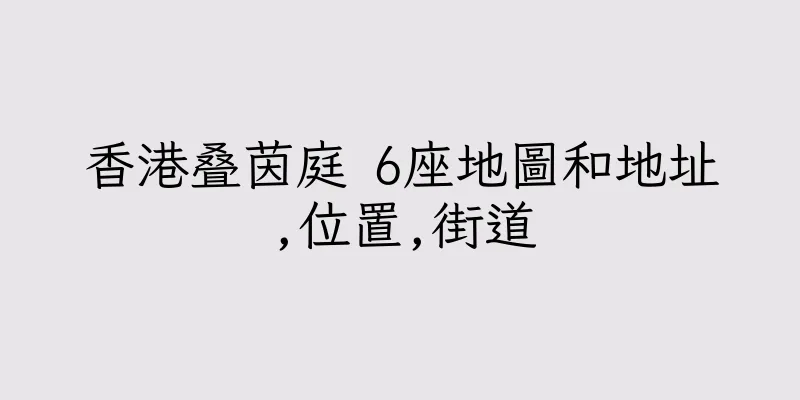 香港叠茵庭 6座地圖和地址,位置,街道