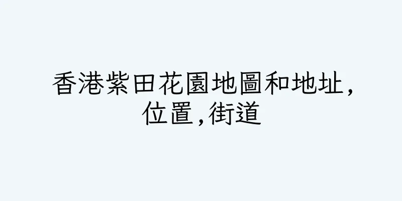 香港紫田花園地圖和地址,位置,街道