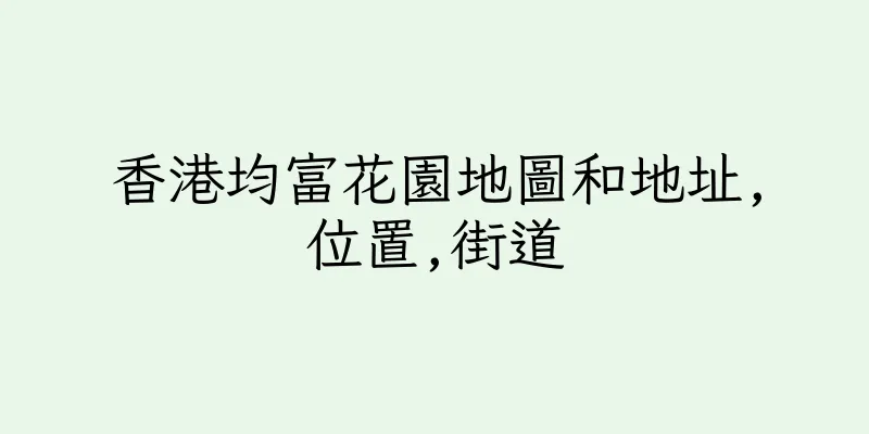 香港均富花園地圖和地址,位置,街道
