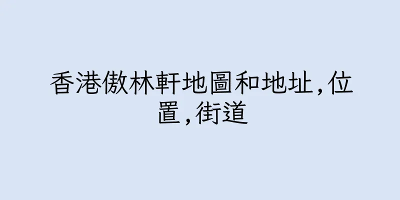 香港傲林軒地圖和地址,位置,街道