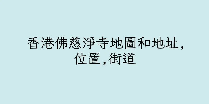 香港佛慈淨寺地圖和地址,位置,街道