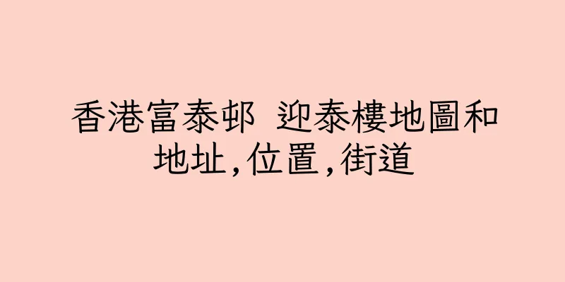 香港富泰邨 迎泰樓地圖和地址,位置,街道