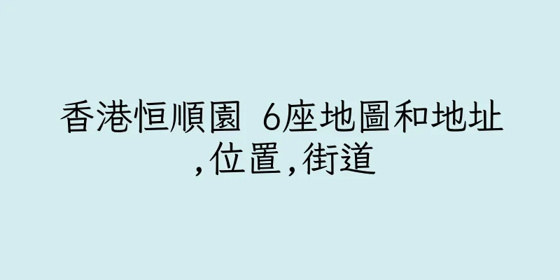 香港恒順園 6座地圖和地址,位置,街道