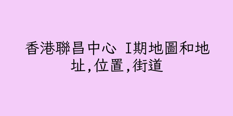 香港聯昌中心 I期地圖和地址,位置,街道