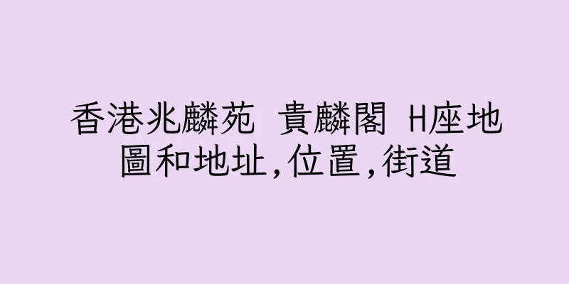 香港兆麟苑 貴麟閣 H座地圖和地址,位置,街道