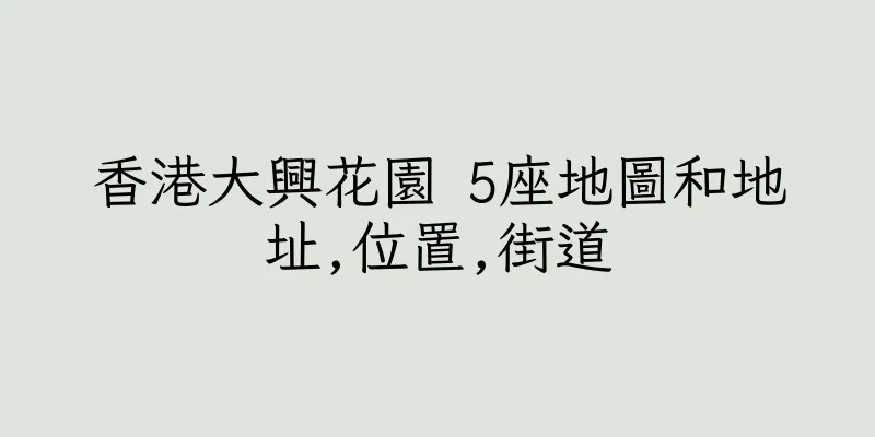 香港大興花園 5座地圖和地址,位置,街道