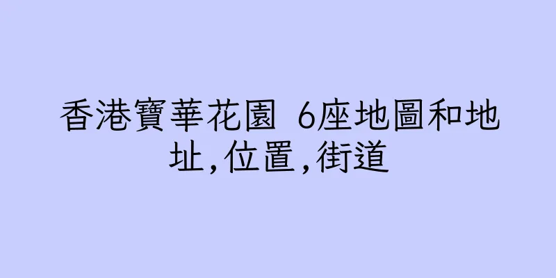 香港寶華花園 6座地圖和地址,位置,街道