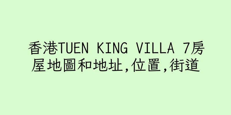 香港TUEN KING VILLA 7房屋地圖和地址,位置,街道