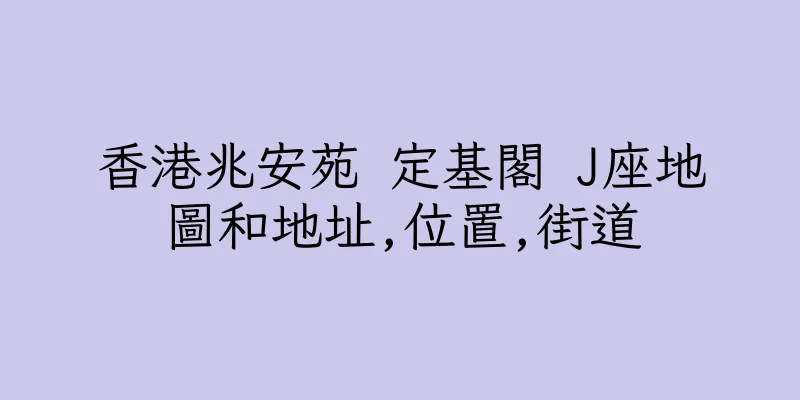 香港兆安苑 定基閣 J座地圖和地址,位置,街道