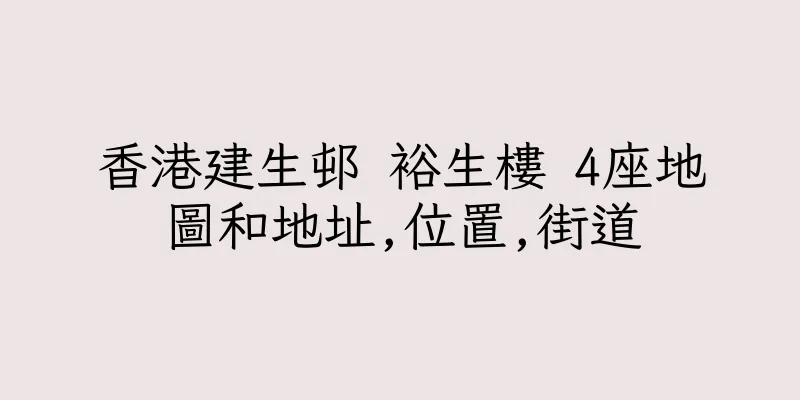 香港建生邨 裕生樓 4座地圖和地址,位置,街道
