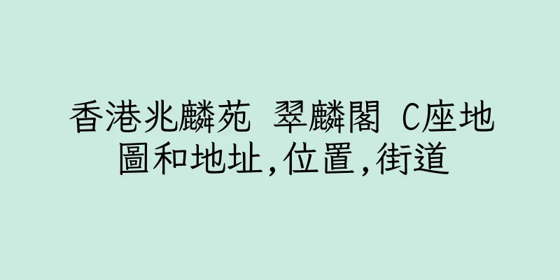 香港兆麟苑 翠麟閣 C座地圖和地址,位置,街道