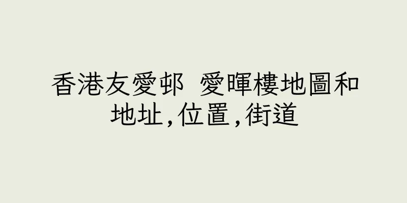 香港友愛邨 愛暉樓地圖和地址,位置,街道