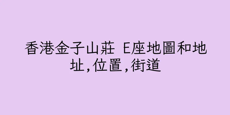 香港金子山莊 E座地圖和地址,位置,街道