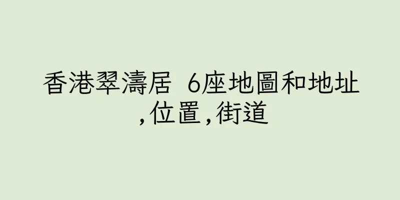 香港翠濤居 6座地圖和地址,位置,街道