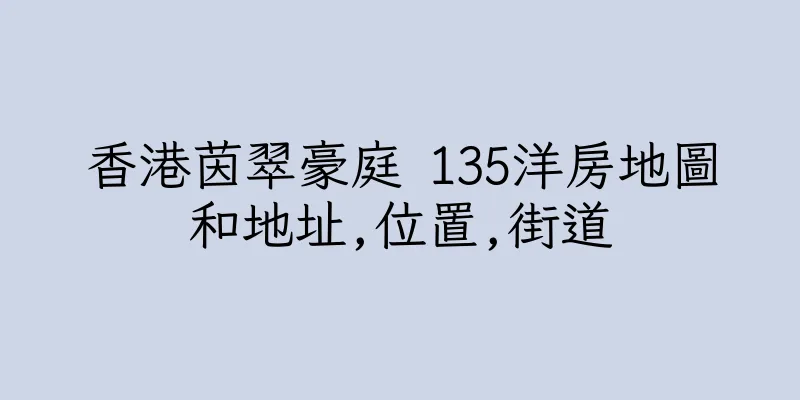 香港茵翠豪庭 135洋房地圖和地址,位置,街道