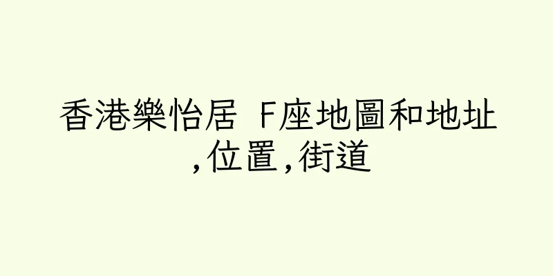 香港樂怡居 F座地圖和地址,位置,街道