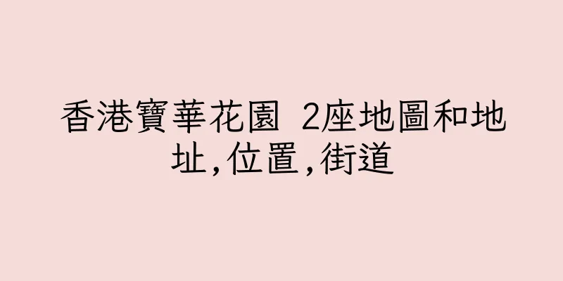 香港寶華花園 2座地圖和地址,位置,街道
