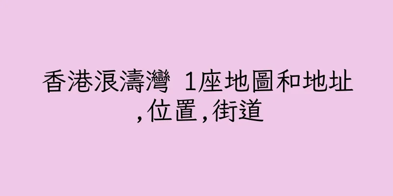 香港浪濤灣 1座地圖和地址,位置,街道