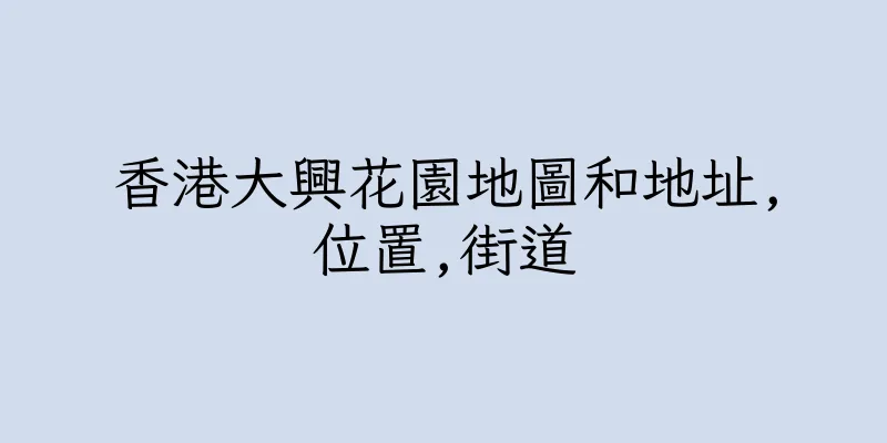 香港大興花園地圖和地址,位置,街道