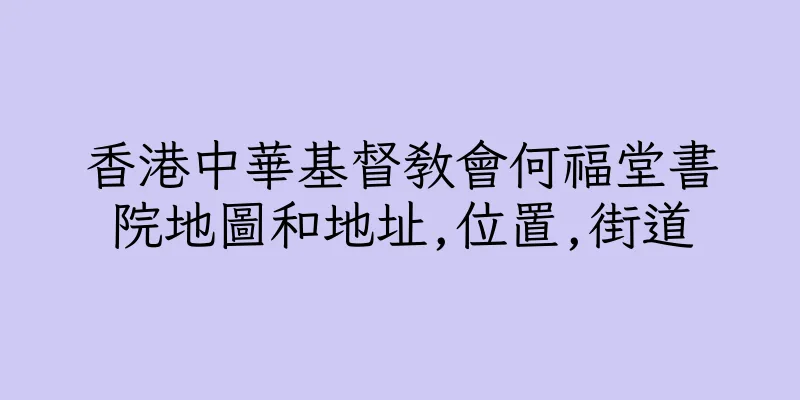 香港中華基督教會何福堂書院地圖和地址,位置,街道