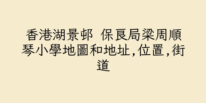 香港湖景邨 保良局梁周順琴小學地圖和地址,位置,街道