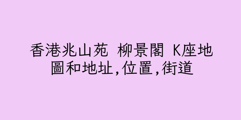 香港兆山苑 柳景閣 K座地圖和地址,位置,街道