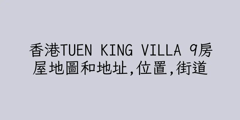 香港TUEN KING VILLA 9房屋地圖和地址,位置,街道