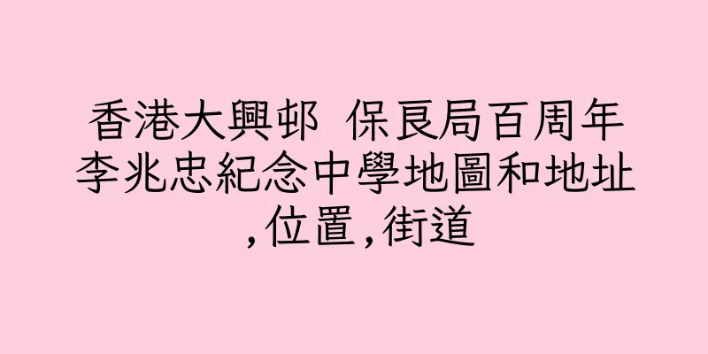 香港大興邨 保良局百周年李兆忠紀念中學地圖和地址,位置,街道