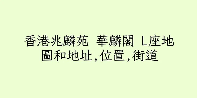 香港兆麟苑 華麟閣 L座地圖和地址,位置,街道