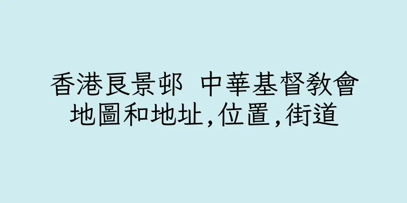 香港良景邨 中華基督教會地圖和地址,位置,街道