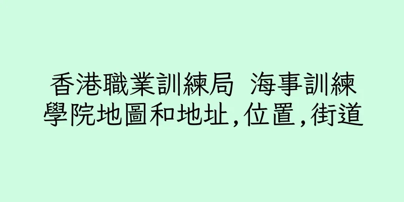 香港職業訓練局 海事訓練學院地圖和地址,位置,街道