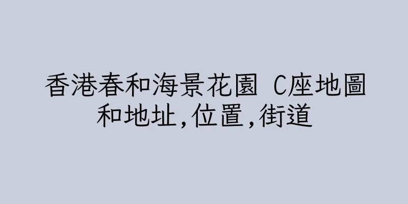 香港春和海景花園 C座地圖和地址,位置,街道