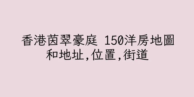 香港茵翠豪庭 150洋房地圖和地址,位置,街道